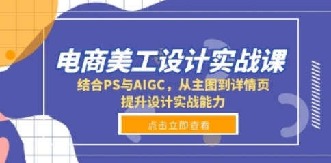 电商美工设计实战课，结合PS与AIGC，从主图到详情页，提升设计实战能力